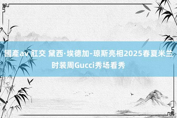 國產av 肛交 黛西·埃德加-琼斯亮相2025春夏米兰时装周Gucci秀场看秀