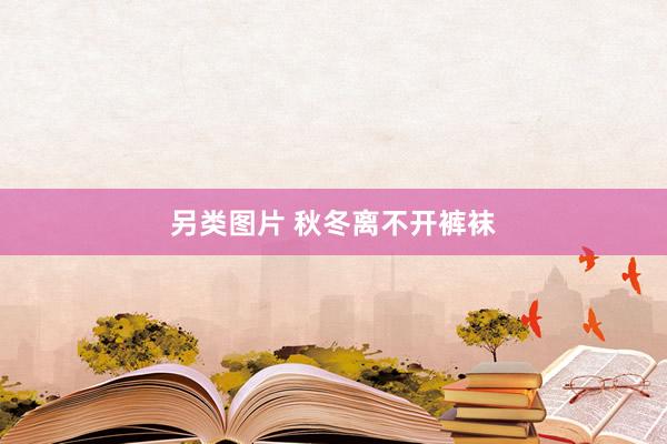 另类图片 秋冬离不开裤袜