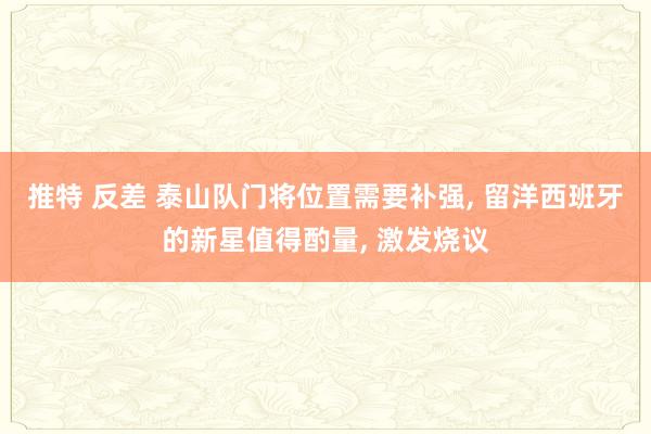 推特 反差 泰山队门将位置需要补强, 留洋西班牙的新星值得酌量, 激发烧议