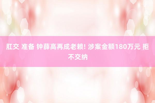 肛交 准备 钟薛高再成老赖! 涉案金额180万元 拒不交纳