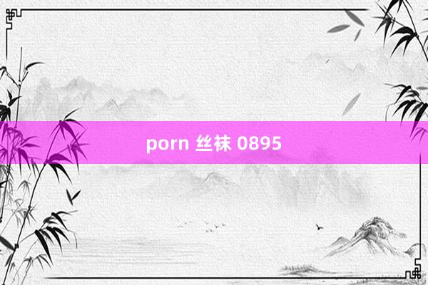 porn 丝袜 0895