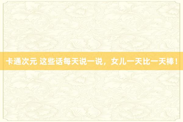 卡通次元 这些话每天说一说，女儿一天比一天棒！