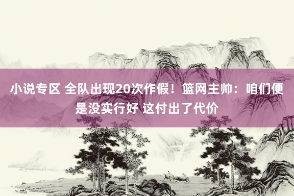 小说专区 全队出现20次作假！篮网主帅：咱们便是没实行好 这付出了代价