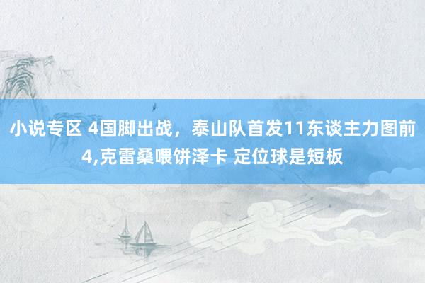 小说专区 4国脚出战，泰山队首发11东谈主力图前4,克雷桑喂饼泽卡 定位球是短板