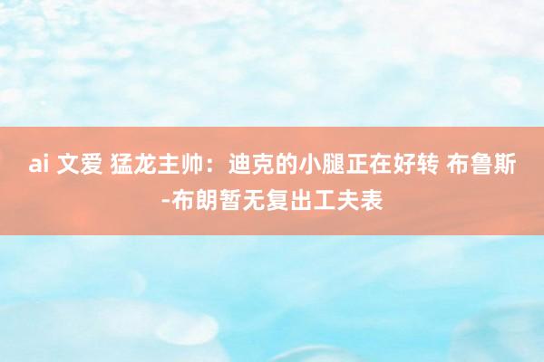 ai 文爱 猛龙主帅：迪克的小腿正在好转 布鲁斯-布朗暂无复出工夫表