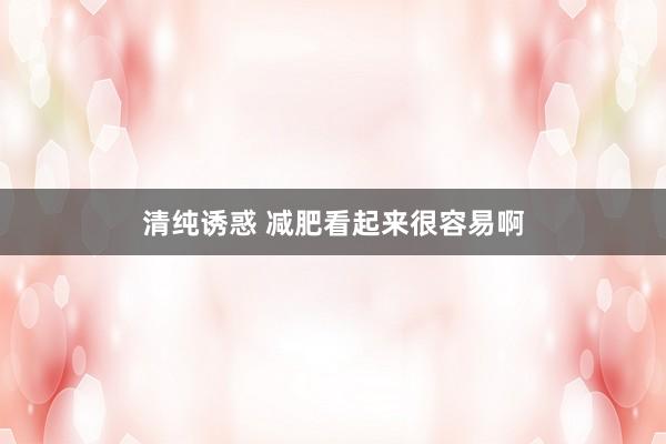 清纯诱惑 减肥看起来很容易啊
