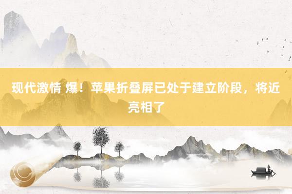 现代激情 爆！苹果折叠屏已处于建立阶段，将近亮相了