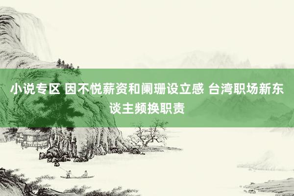 小说专区 因不悦薪资和阑珊设立感 台湾职场新东谈主频换职责