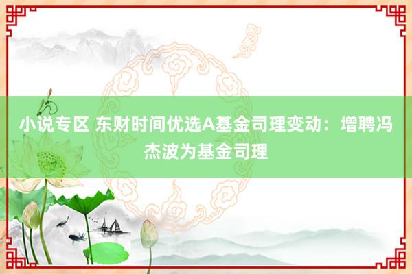 小说专区 东财时间优选A基金司理变动：增聘冯杰波为基金司理