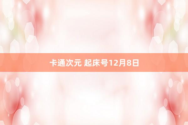 卡通次元 起床号12月8日