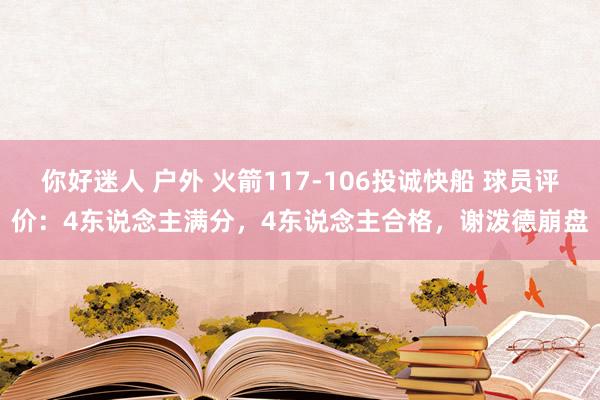 你好迷人 户外 火箭117-106投诚快船 球员评价：4东说念主满分，4东说念主合格，谢泼德崩盘