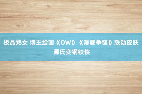 极品熟女 博主绘画《OW》《漫威争锋》联动皮肤 源氏变钢铁侠