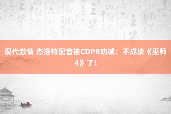 现代激情 杰洛特配音被CDPR劝诫：不成谈《巫师4》了！