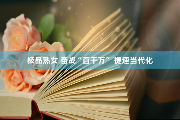 极品熟女 奋战“百千万” 提速当代化