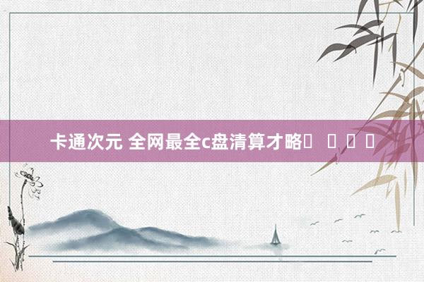 卡通次元 全网最全c盘清算才略♥ ​​​