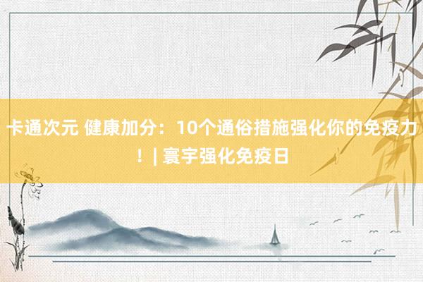 卡通次元 健康加分：10个通俗措施强化你的免疫力！| 寰宇强化免疫日