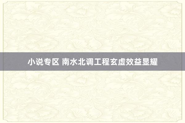 小说专区 南水北调工程玄虚效益显耀