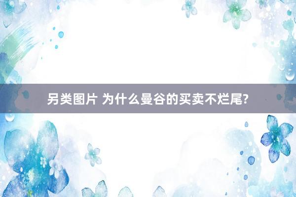 另类图片 为什么曼谷的买卖不烂尾?