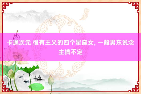 卡通次元 很有主义的四个星座女, 一般男东说念主搞不定