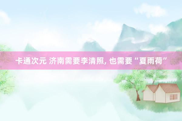 卡通次元 济南需要李清照, 也需要“夏雨荷”