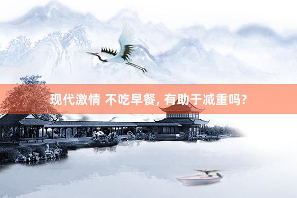 现代激情 不吃早餐, 有助于减重吗?