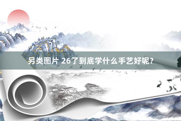 另类图片 26了到底学什么手艺好呢？