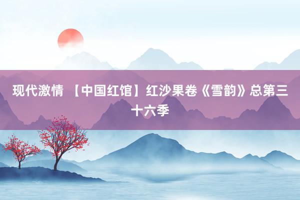 现代激情 【中国红馆】红沙果卷《雪韵》总第三十六季