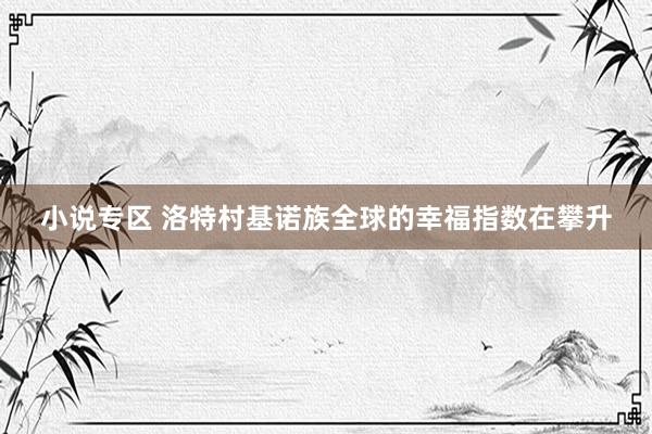 小说专区 洛特村基诺族全球的幸福指数在攀升