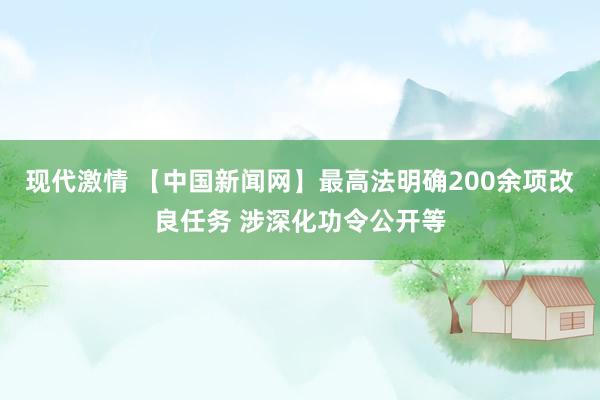 现代激情 【中国新闻网】最高法明确200余项改良任务 涉深化功令公开等