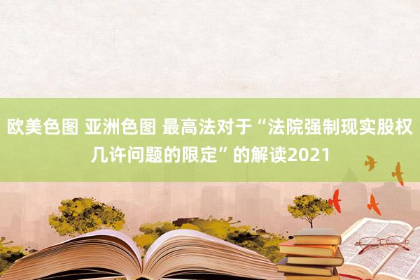 欧美色图 亚洲色图 最高法对于“法院强制现实股权几许问题的限定”的解读2021
