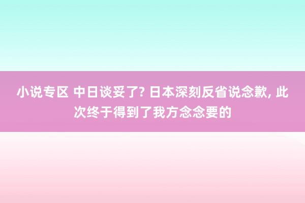 小说专区 中日谈妥了? 日本深刻反省说念歉, 此次终于得到了我方念念要的