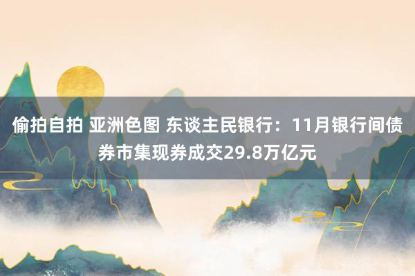 偷拍自拍 亚洲色图 东谈主民银行：11月银行间债券市集现券成交29.8万亿元