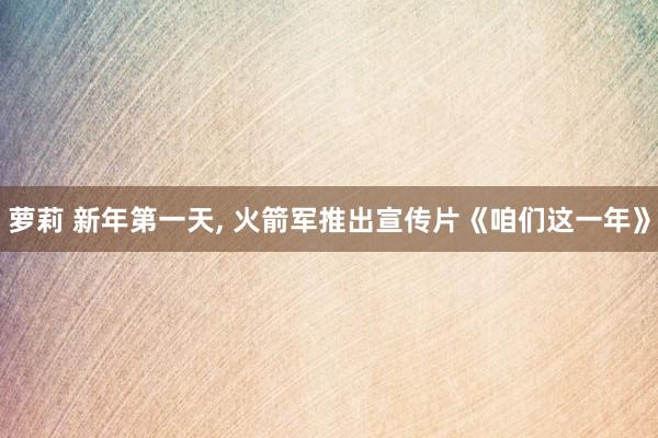 萝莉 新年第一天, 火箭军推出宣传片《咱们这一年》