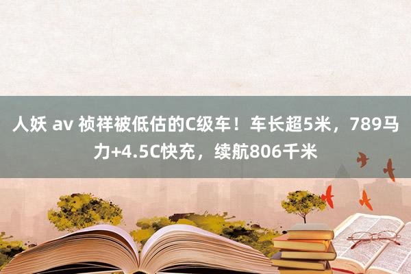 人妖 av 祯祥被低估的C级车！车长超5米，789马力+4.5C快充，续航806千米