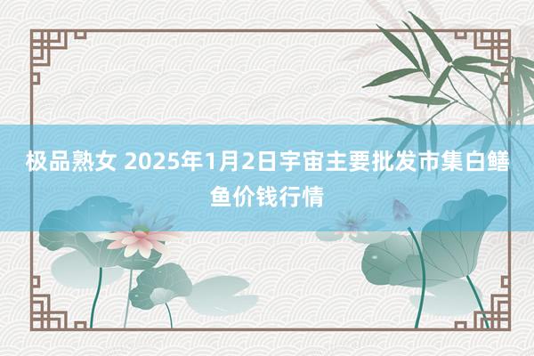 极品熟女 2025年1月2日宇宙主要批发市集白鳝鱼价钱行情