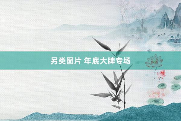 另类图片 年底大牌专场