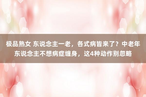 极品熟女 东说念主一老，各式病皆来了？中老年东说念主不想病症缠身，这4种动作别忽略