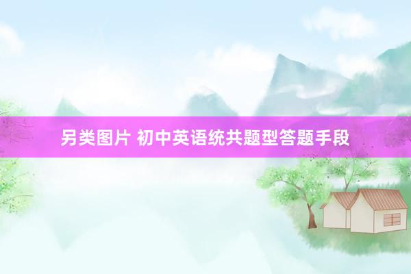 另类图片 初中英语统共题型答题手段