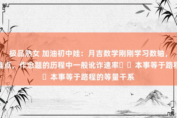 极品熟女 加油初中娃：月吉数学刚刚学习数轴，动点问题是难点，作念题的历程中一般讹诈速率✖️本事等于路程的等量干系