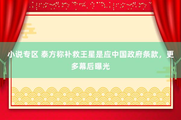 小说专区 泰方称补救王星是应中国政府条款，更多幕后曝光