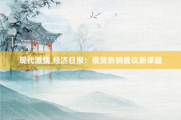 现代激情 经济日报：俄货热销提议新课题