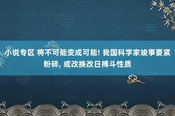 小说专区 将不可能变成可能! 我国科学家竣事要紧粉碎, 或改换改日搏斗性质