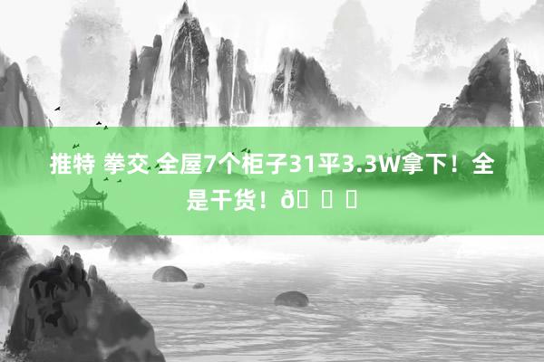 推特 拳交 全屋7个柜子31平3.3W拿下！全是干货！📝