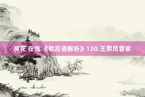 探花 在线 《歇后语解析》130.王熙凤管家