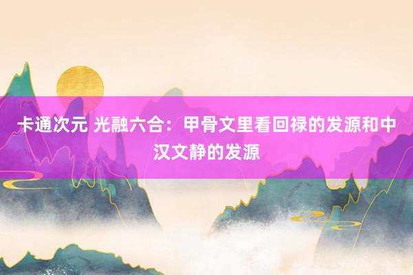 卡通次元 光融六合：甲骨文里看回禄的发源和中汉文静的发源