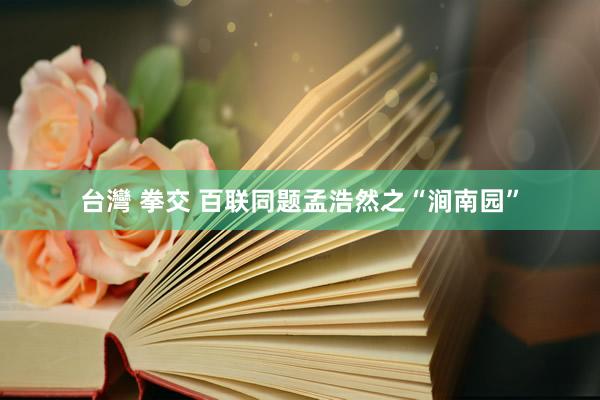 台灣 拳交 百联同题孟浩然之“涧南园”