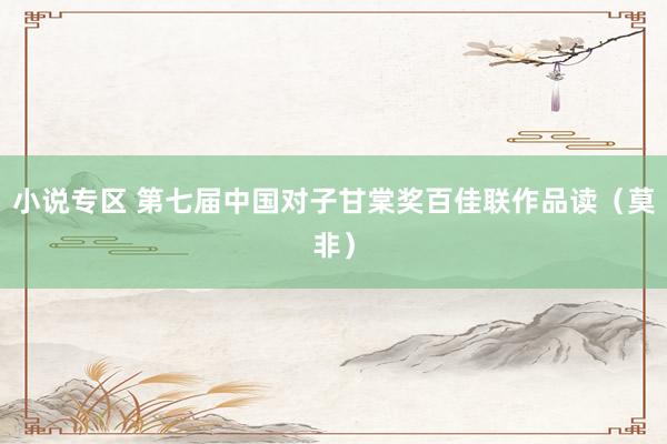 小说专区 第七届中国对子甘棠奖百佳联作品读（莫非）