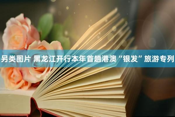 另类图片 黑龙江开行本年首趟港澳“银发”旅游专列
