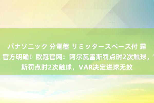 パナソニック 分電盤 リミッタースペース付 露出・半埋込両用形 官方明确！欧冠官网：阿尔瓦雷斯罚点时2次触球，VAR决定进球无效