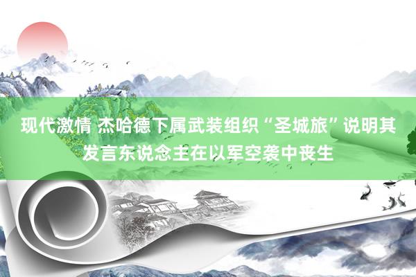 现代激情 杰哈德下属武装组织“圣城旅”说明其发言东说念主在以军空袭中丧生